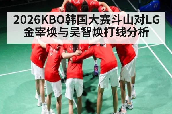 2026KBO韩国大赛斗山对LG金宰焕与吴智焕打线分析