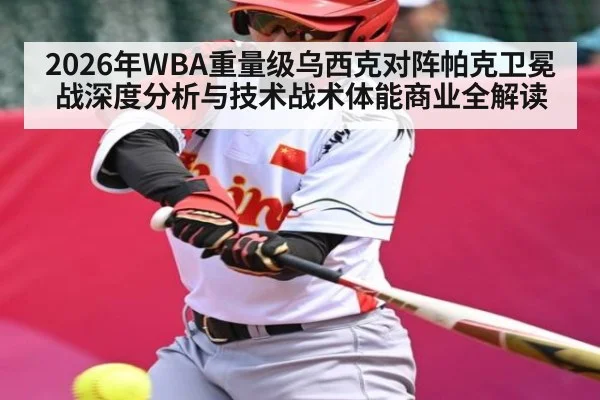 2026年WBA重量级乌西克对阵帕克卫冕战深度分析与技术战术体能商业全解读