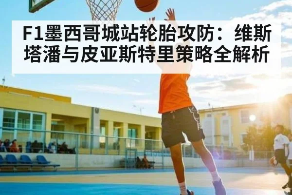 F1墨西哥城站轮胎攻防：维斯塔潘与皮亚斯特里策略全解析